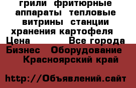 грили, фритюрные аппараты, тепловые витрины, станции хранения картофеля › Цена ­ 3 500 - Все города Бизнес » Оборудование   . Красноярский край